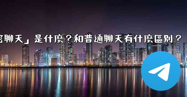 電報「秘密聊天」是什麼？和普通聊天有什麼區別？