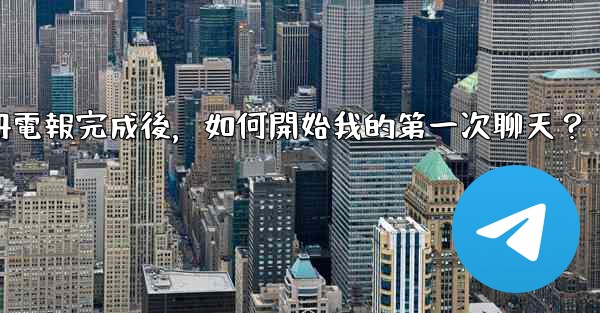 註冊電報完成後，如何開始我的第一次聊天？