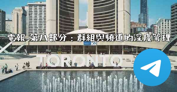 電報-第八部分：群組與頻道的深度管理