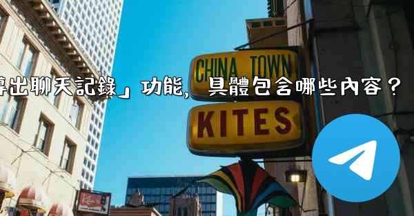 使用電報官方「導出聊天記錄」功能，具體包含哪些內容？