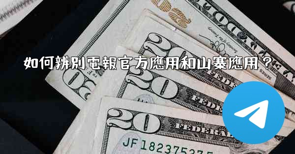 如何辨別電報官方應用和山寨應用？