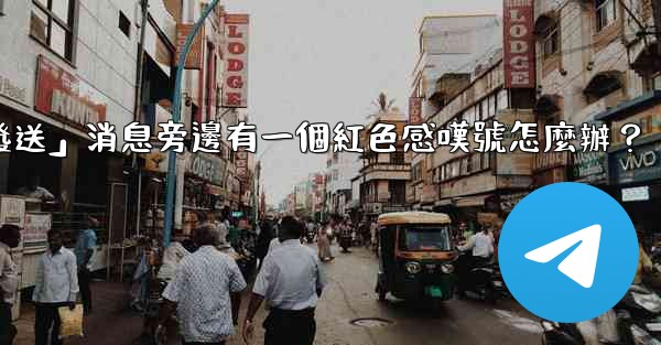 電報「未發送」消息旁邊有一個紅色感嘆號怎麼辦？