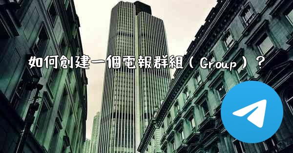 如何創建一個電報群組（Group）？