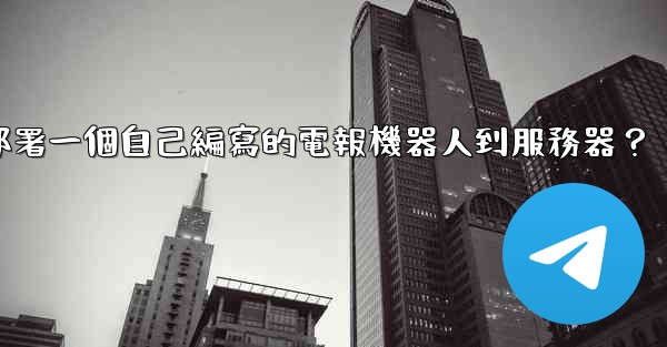 如何部署一個自己編寫的電報機器人到服務器？