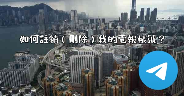 如何註銷（刪除）我的電報帳號？