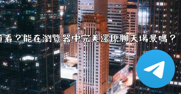 電報導出的HTML文件如何查看？能在瀏覽器中完美還原聊天場景嗎？