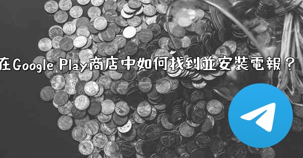 在Google Play商店中如何找到並安裝電報？