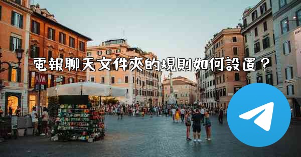 <b>電報聊天文件夾的規則如何設置？</b>