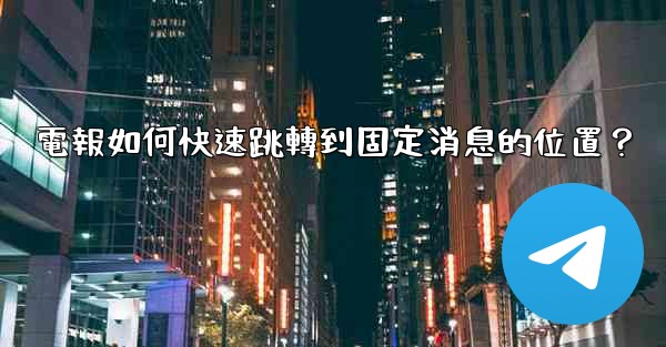 電報如何快速跳轉到固定消息的位置？