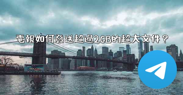 電報如何發送超過2GB的超大文件？
