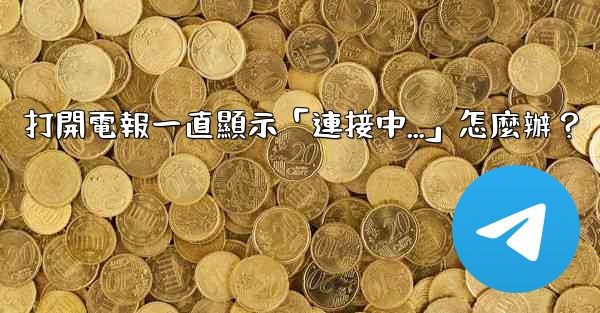 <b>打開電報一直顯示「連接中...」怎麼辦？</b>