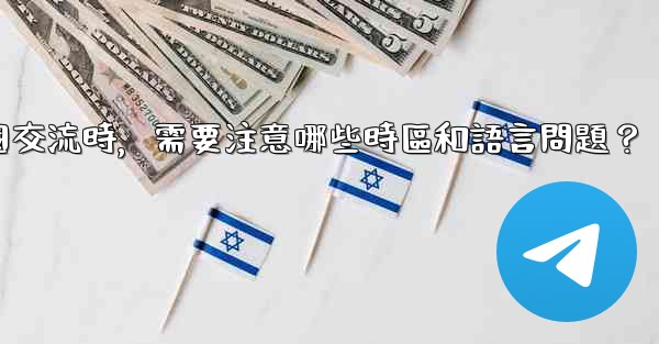 使用電報進行跨國交流時，需要注意哪些時區和語言問題？