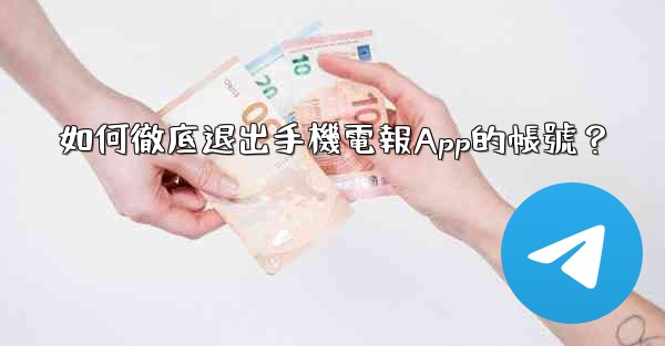 如何徹底退出手機電報App的帳號？