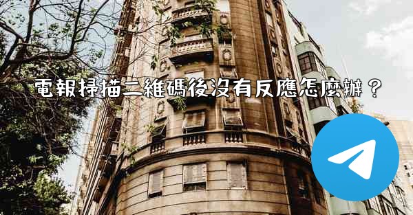 電報掃描二維碼後沒有反應怎麼辦？