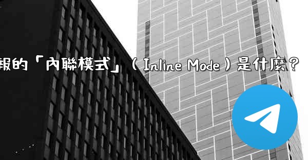 機器人電報的「內聯模式」（Inline Mode）是什麼？