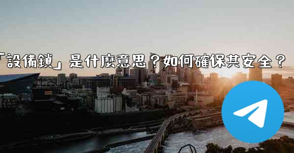 電報秘密聊天的「設備鎖」是什麼意思？如何確保其安全？