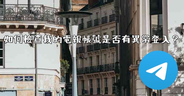 如何檢查我的電報帳號是否有異常登入？