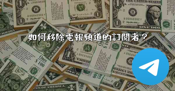 如何移除電報頻道的訂閱者？