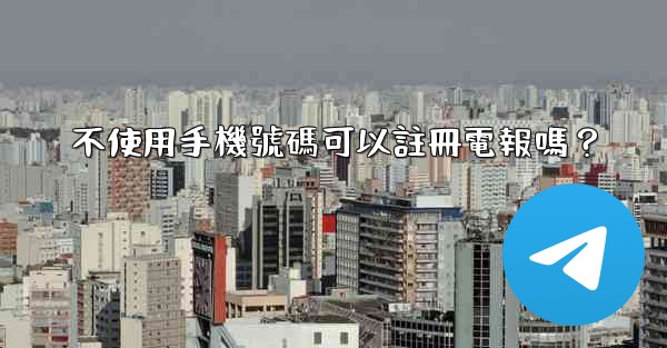 不使用手機號碼可以註冊電報嗎？