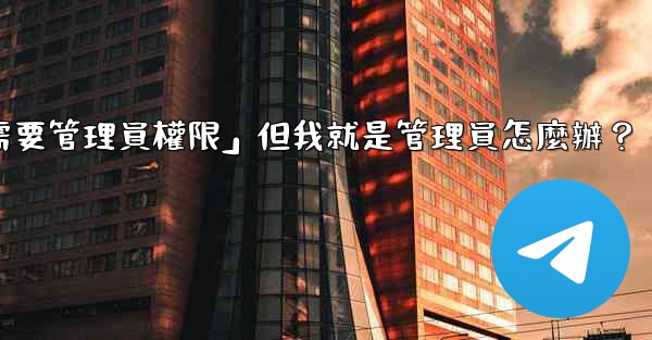 電報提示「這個操作需要管理員權限」但我就是管理員怎麼辦？