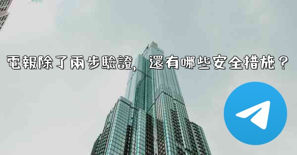 電報除了兩步驗證，還有哪些安全措施？