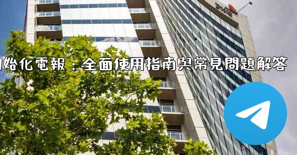 初始化電報：全面使用指南與常見問題解答