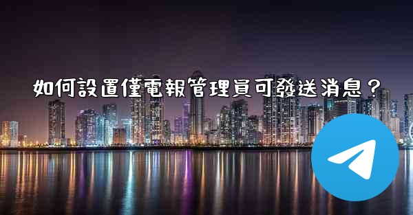 如何設置僅電報管理員可發送消息？