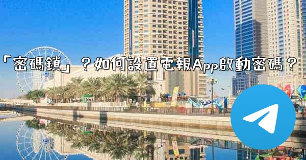 電報什麼是「密碼鎖」？如何設置電報App啟動密碼？