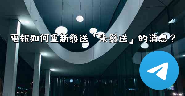 電報如何重新發送「未發送」的消息？