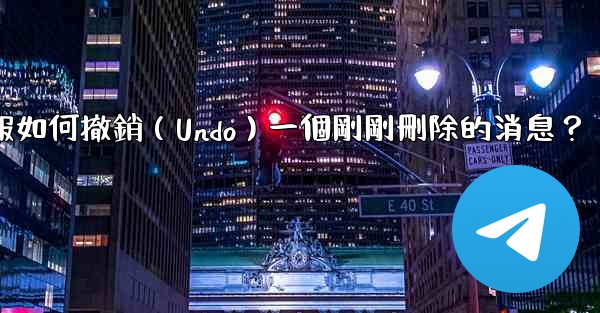 電報如何撤銷（Undo）一個剛剛刪除的消息？