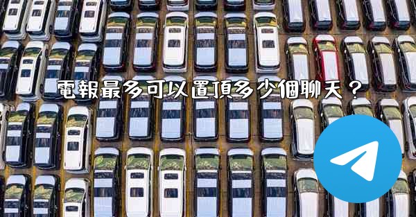 電報最多可以置頂多少個聊天？