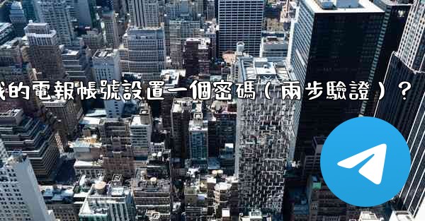如何為我的電報帳號設置一個密碼（兩步驗證）？