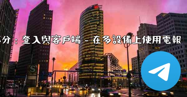 電報第三部分：登入與客戶端 - 在多設備上使用電報