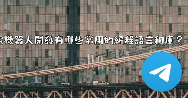 電報機器人開發有哪些常用的編程語言和庫？