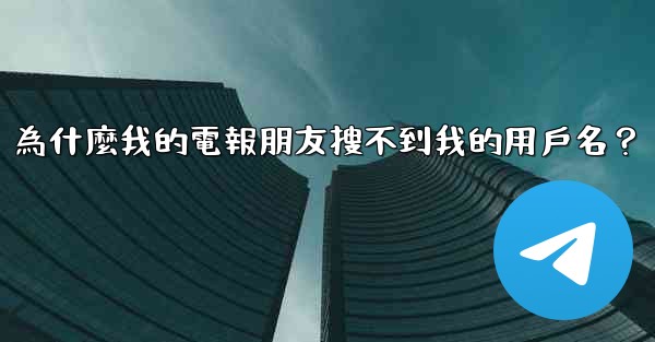 <b>為什麼我的電報朋友搜不到我的用戶名？</b>