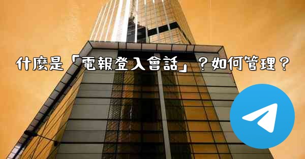 什麼是「電報登入會話」？如何管理？