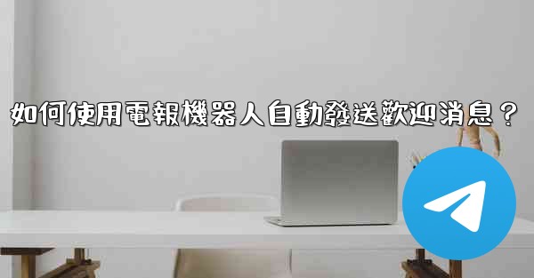 如何使用電報機器人自動發送歡迎消息？