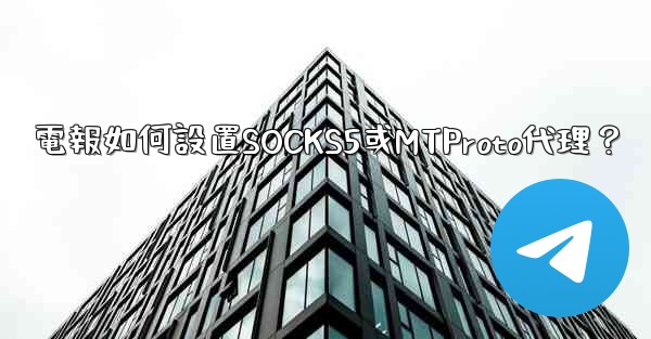電報如何設置SOCKS5或MTProto代理？