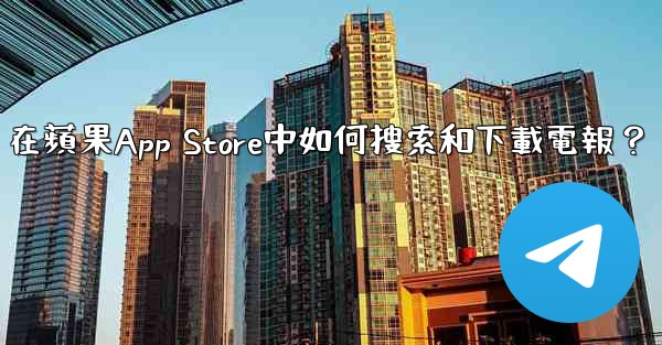 在蘋果App Store中如何搜索和下載電報？