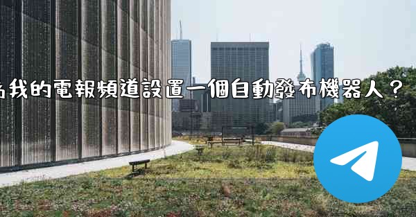 如何為我的電報頻道設置一個自動發布機器人？