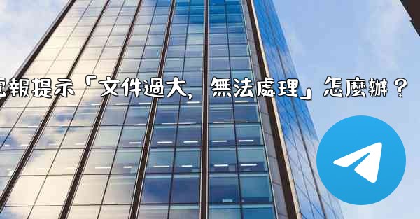 電報提示「文件過大，無法處理」怎麼辦？