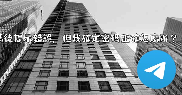 電報輸入兩步驗證密碼後提示錯誤，但我確定密碼正確怎麼辦？