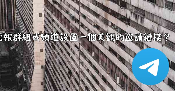 如何為我的電報群組或頻道設置一個美觀的邀請鏈接？