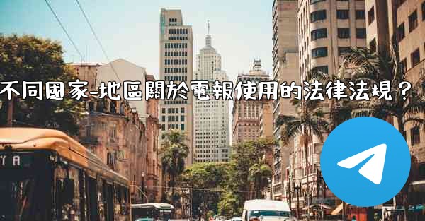 如何遵守不同國家-地區關於電報使用的法律法規？