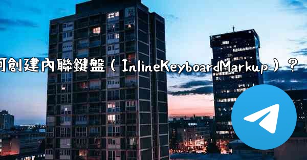 電報如何創建內聯鍵盤（InlineKeyboardMarkup）？