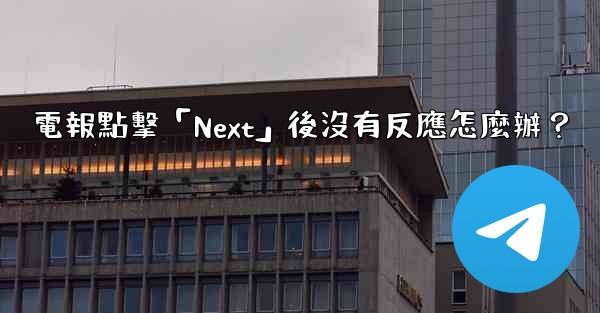 電報點擊「Next」後沒有反應怎麼辦？