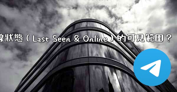 電報如何設置在線狀態（Last Seen & Online）的可見範圍？