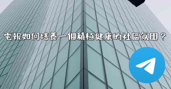 電報如何培養一個積極健康的社區氛圍？