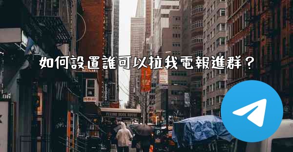 如何設置誰可以拉我電報進群？