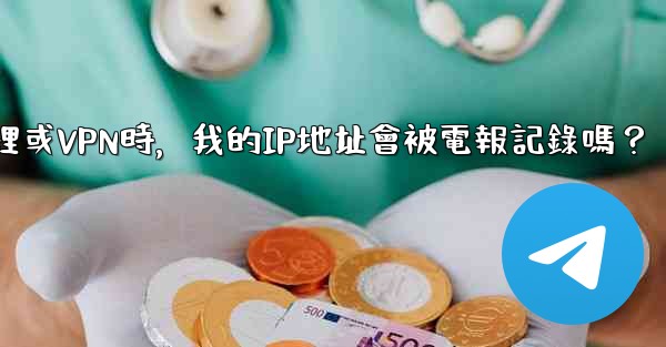 使用代理或VPN時，我的IP地址會被電報記錄嗎？
